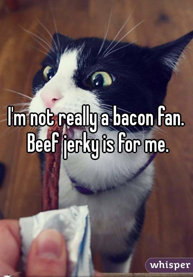 I'm not really a bacon fan. Beef jerky is for me.