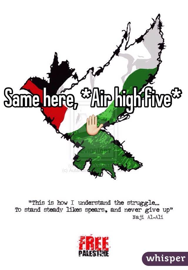 Same here, *Air high five* ✋