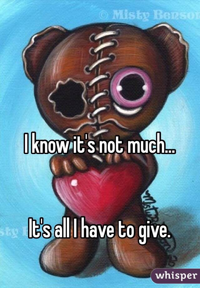 I know it's not much... 


It's all I have to give. 