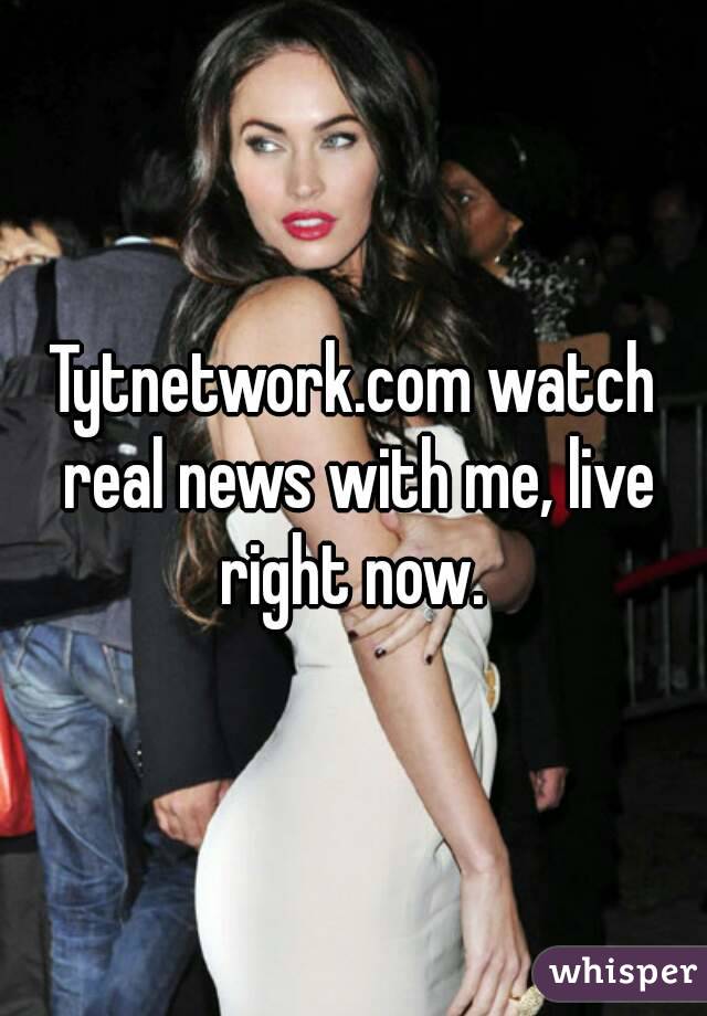 Tytnetwork.com watch real news with me, live right now. 