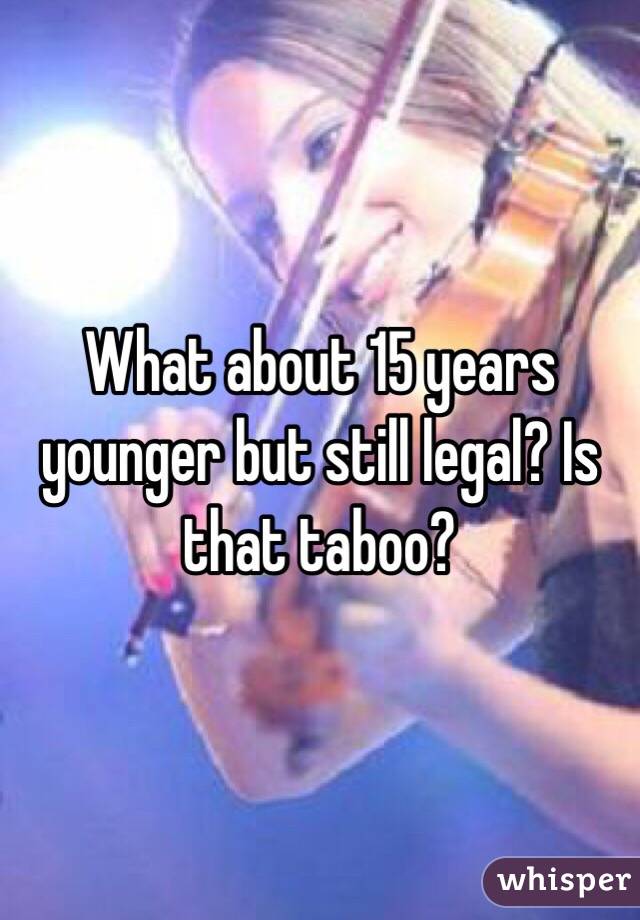 What about 15 years younger but still legal? Is that taboo?