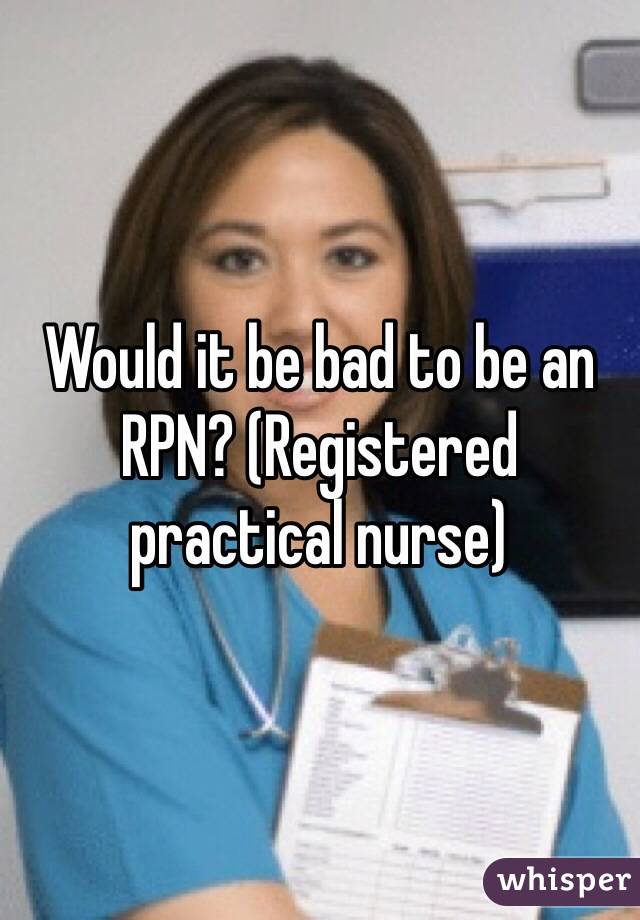 Would it be bad to be an RPN? (Registered practical nurse)