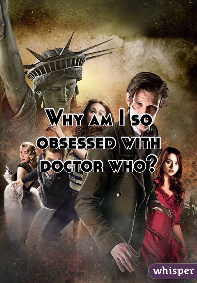 Why am I so obsessed with doctor who?