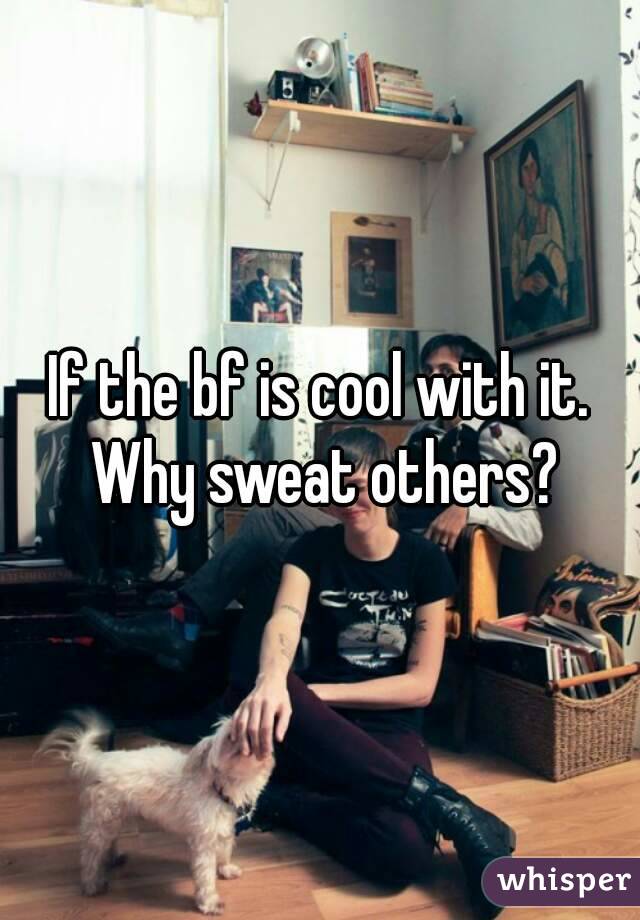 If the bf is cool with it. Why sweat others?