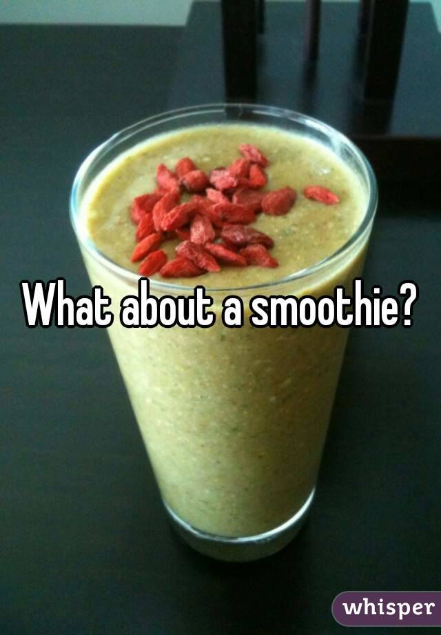 What about a smoothie?