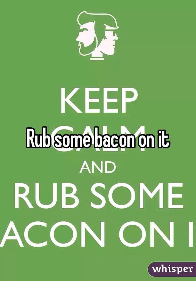 Rub some bacon on it