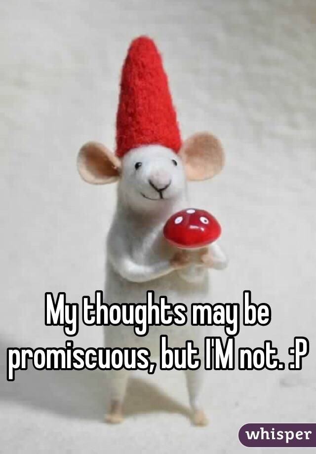My thoughts may be promiscuous, but I'M not. :P