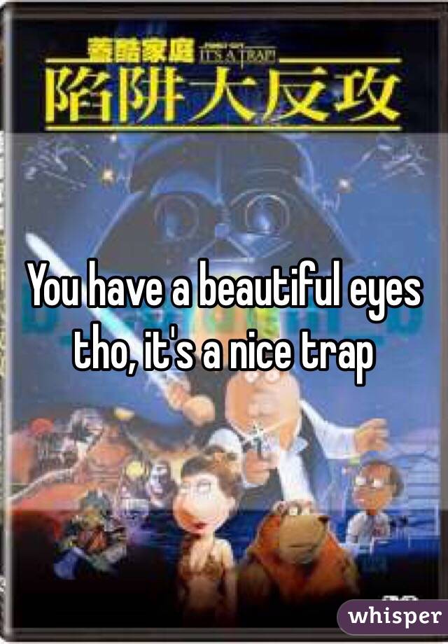 You have a beautiful eyes tho, it's a nice trap 
