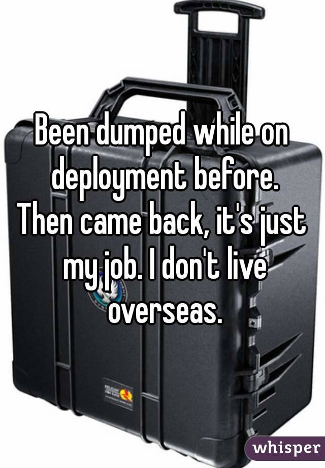 Been dumped while on deployment before.
Then came back, it's just my job. I don't live overseas.
