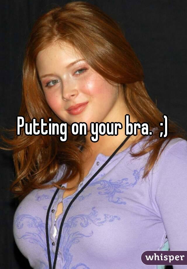 Putting on your bra.  ;)
