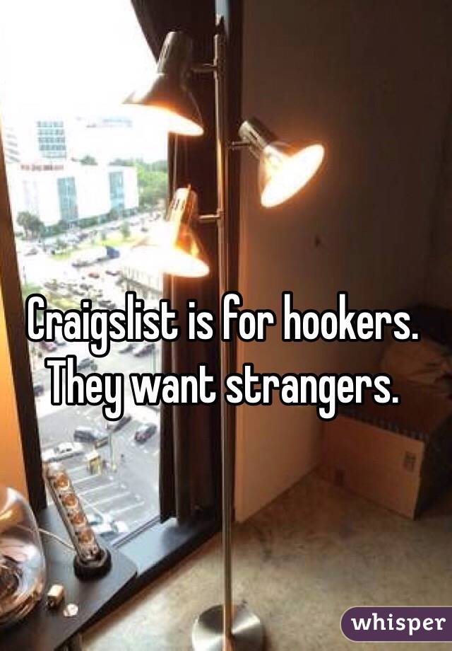 Craigslist is for hookers. They want strangers.