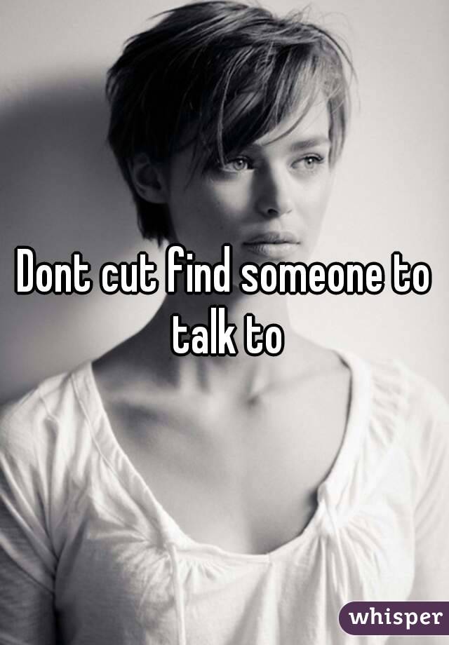 Dont cut find someone to talk to