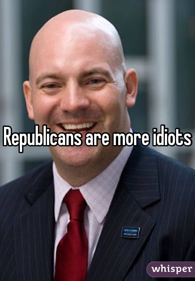 Republicans are more idiots
