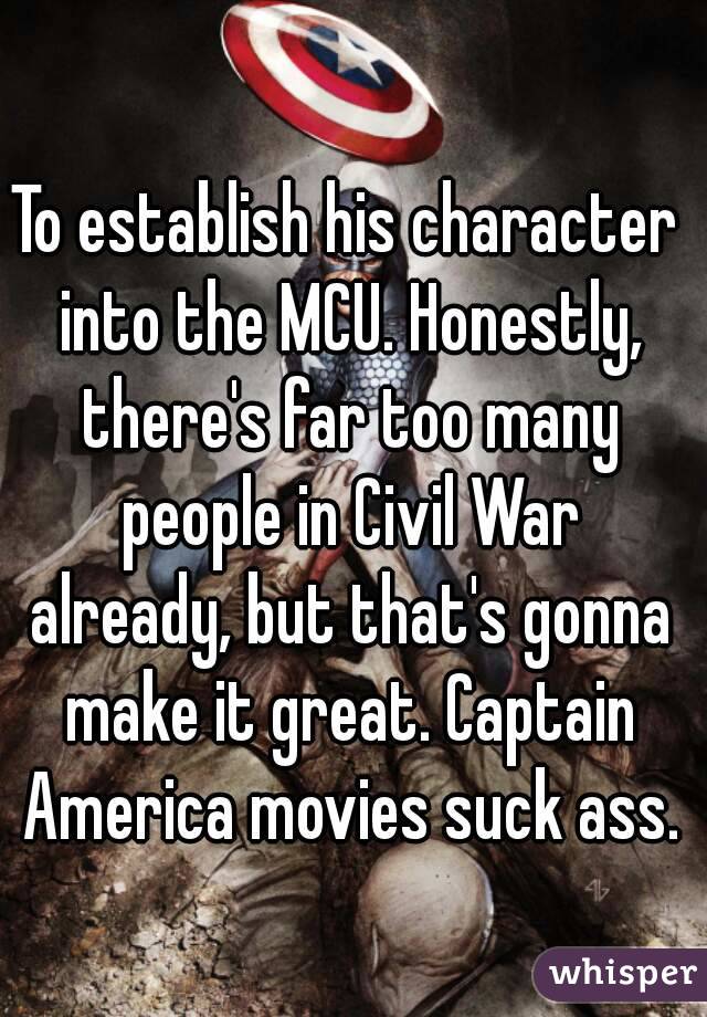 To establish his character into the MCU. Honestly, there's far too many people in Civil War already, but that's gonna make it great. Captain America movies suck ass.