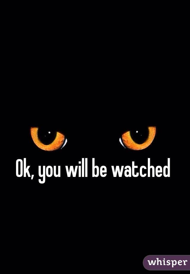 Ok, you will be watched 