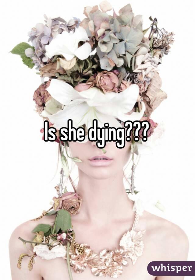 Is she dying???