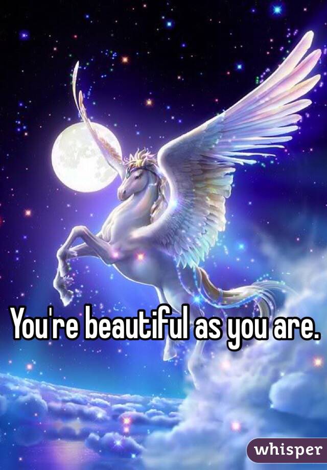 You're beautiful as you are. 