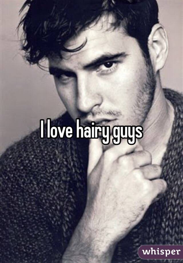 I love hairy guys 