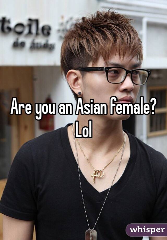 Are you an Asian female? Lol