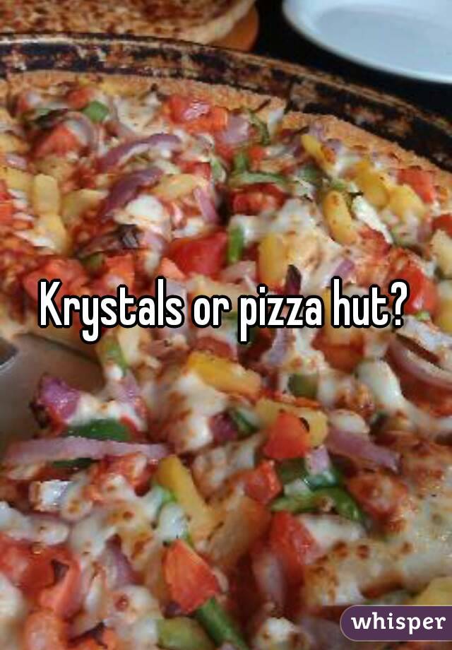 Krystals or pizza hut?