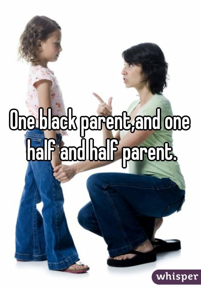 One black parent,and one half and half parent.