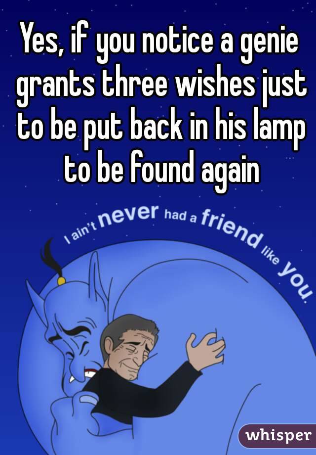 Yes, if you notice a genie grants three wishes just to be put back in his lamp to be found again