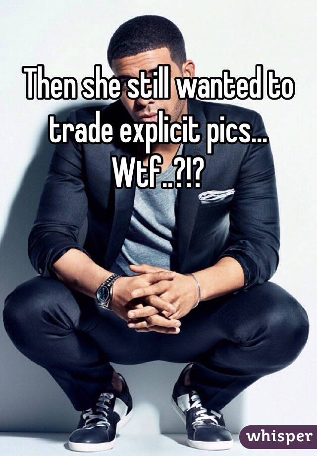 Then she still wanted to trade explicit pics...
Wtf..?!?