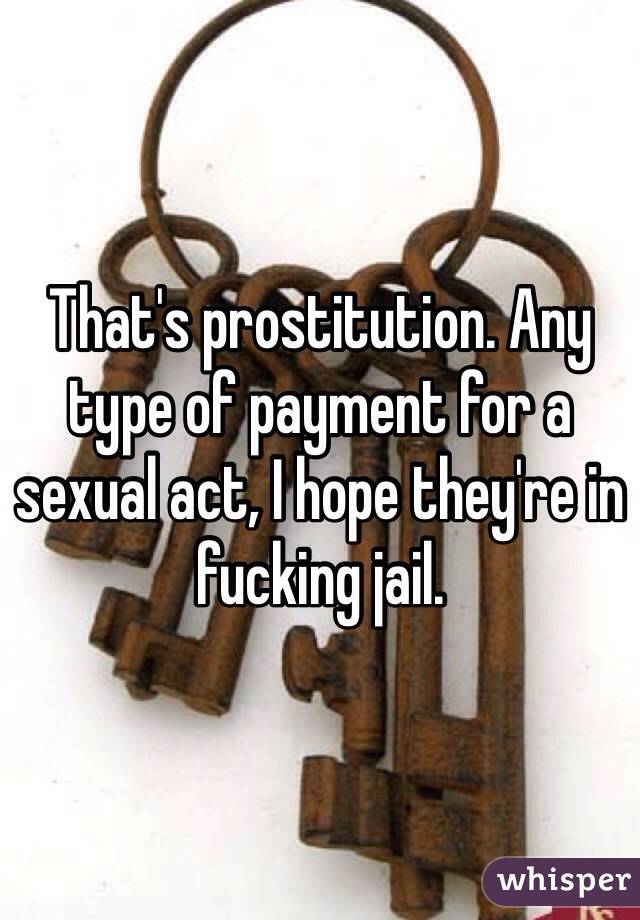 That's prostitution. Any type of payment for a sexual act, I hope they're in fucking jail. 