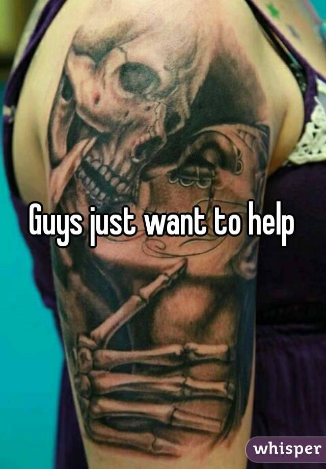 Guys just want to help