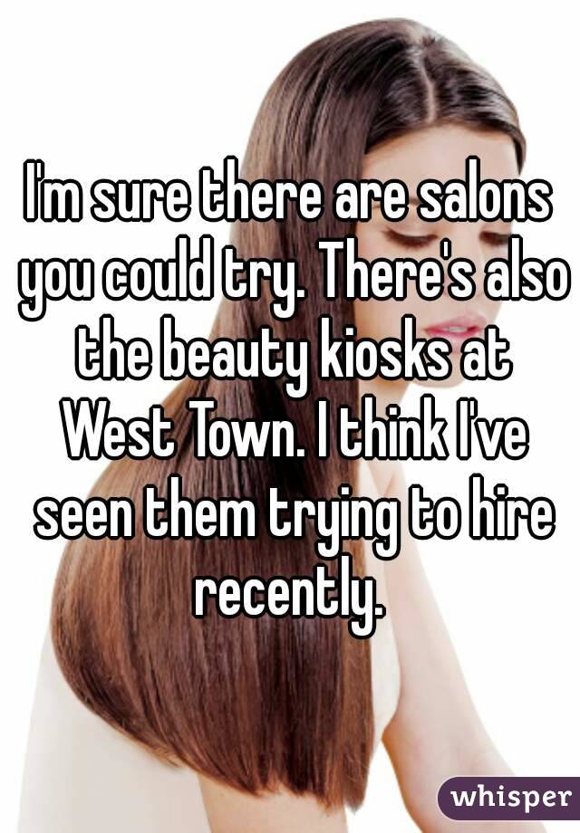 I'm sure there are salons you could try. There's also the beauty kiosks at West Town. I think I've seen them trying to hire recently. 