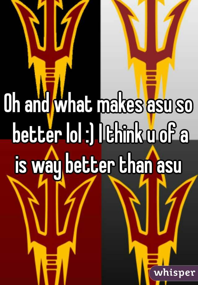 Oh and what makes asu so better lol :) I think u of a is way better than asu 