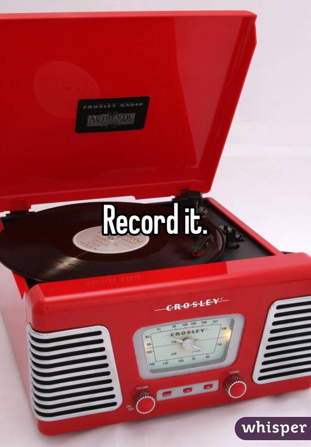 Record it. 