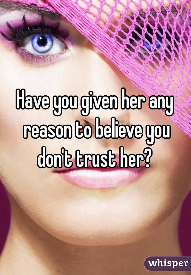 Have you given her any reason to believe you don't trust her? 