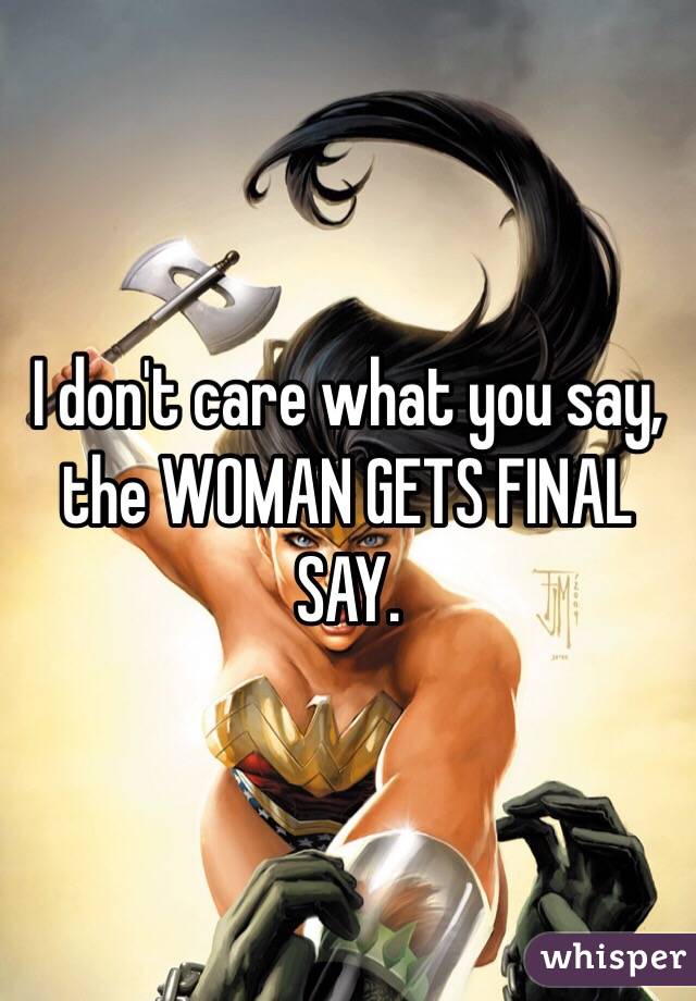 I don't care what you say, the WOMAN GETS FINAL SAY.