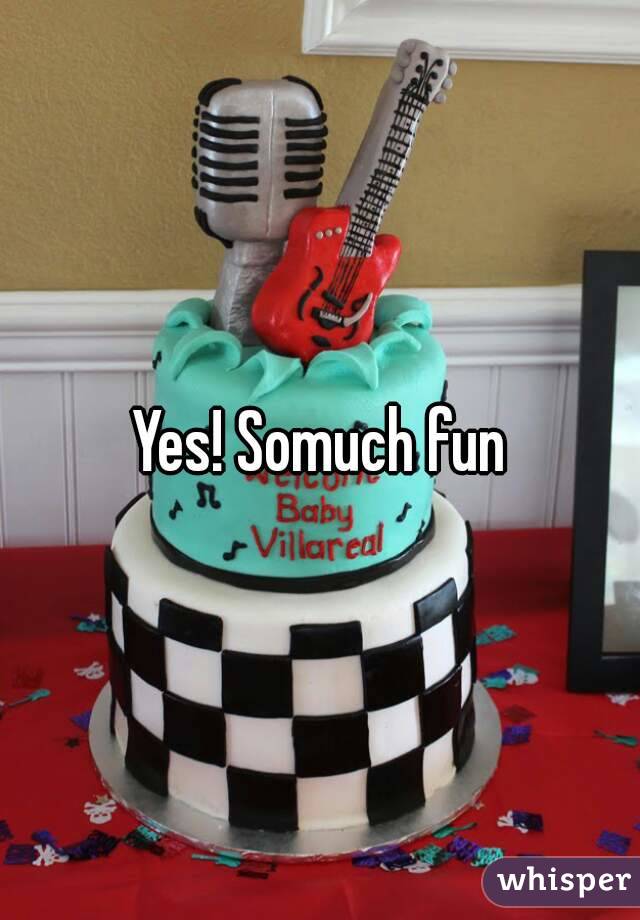 Yes! Somuch fun