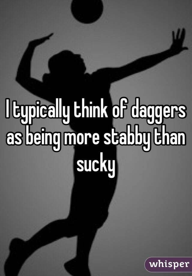 I typically think of daggers as being more stabby than sucky