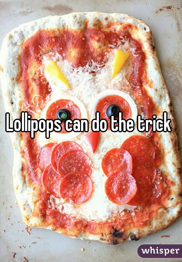 Lollipops can do the trick 