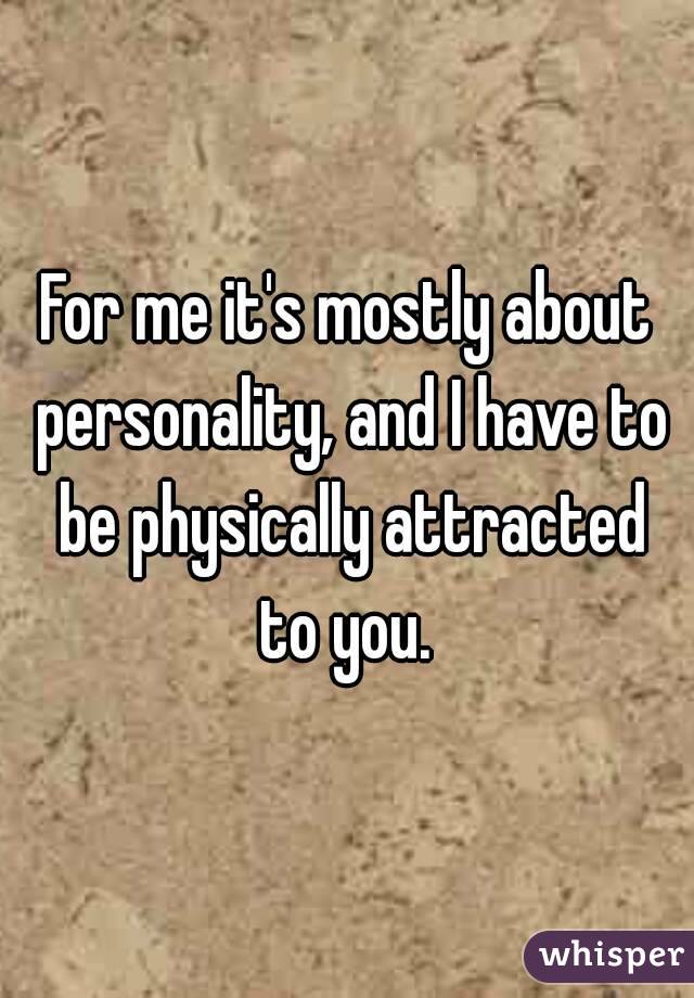 For me it's mostly about personality, and I have to be physically attracted to you. 