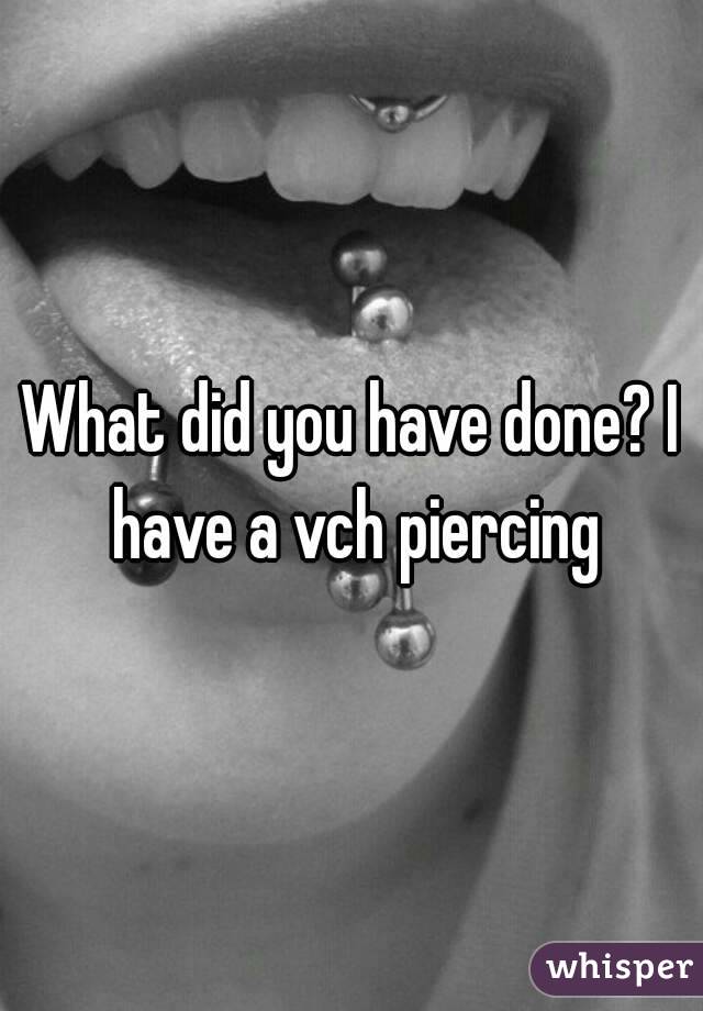 What did you have done? I have a vch piercing