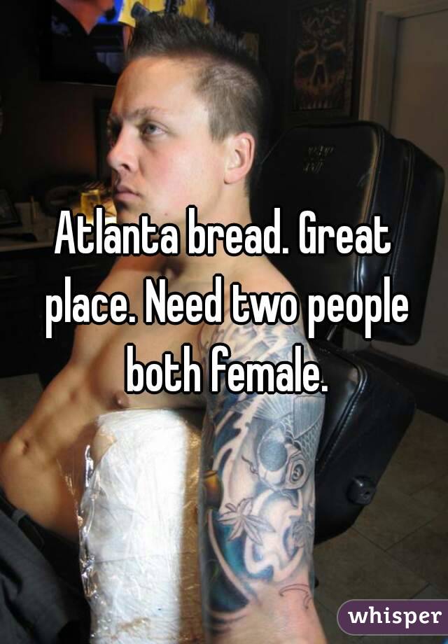 Atlanta bread. Great place. Need two people both female.