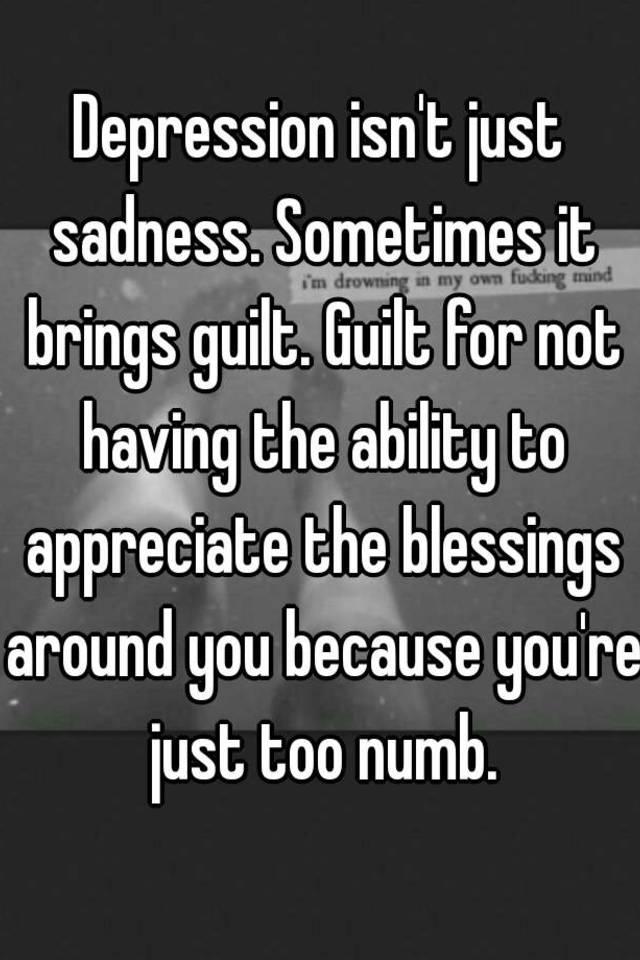 Depression Isn't Just Sadness. Sometimes It Brings Guilt. Guilt For Not 