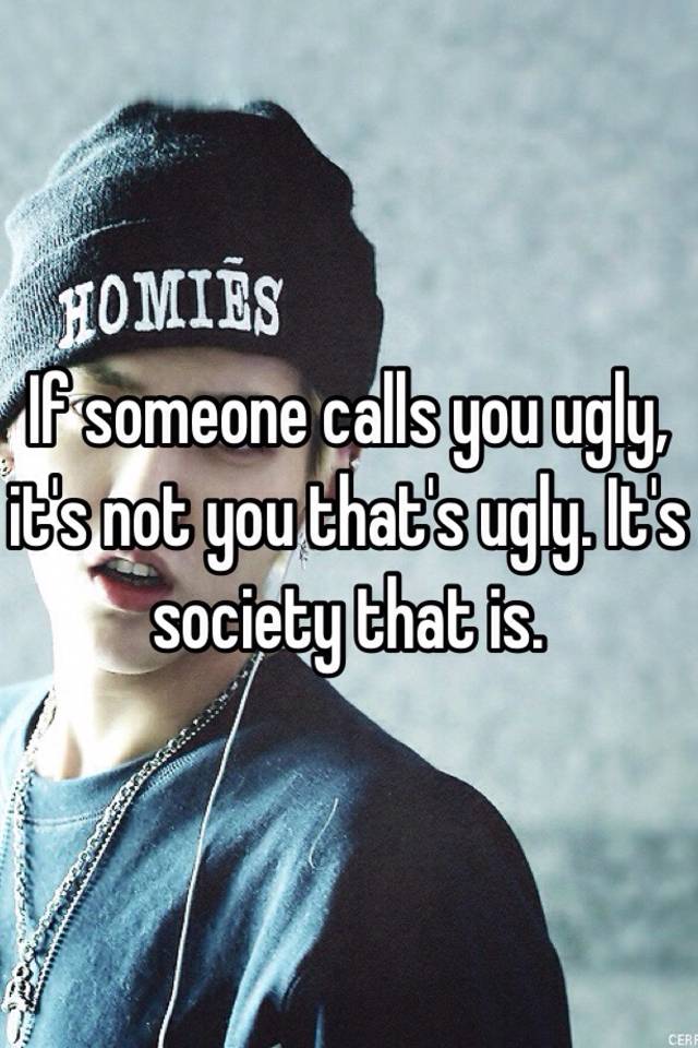 if-someone-calls-you-ugly-it-s-not-you-that-s-ugly-it-s-society-that-is