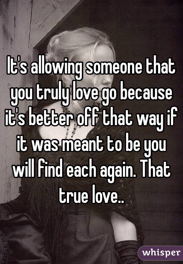 It's allowing someone that you truly love go because it's better off that way if it was meant to be you will find each again. That true love..