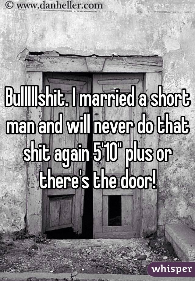 Bulllllshit. I married a short man and will never do that shit again 5'10" plus or there's the door!