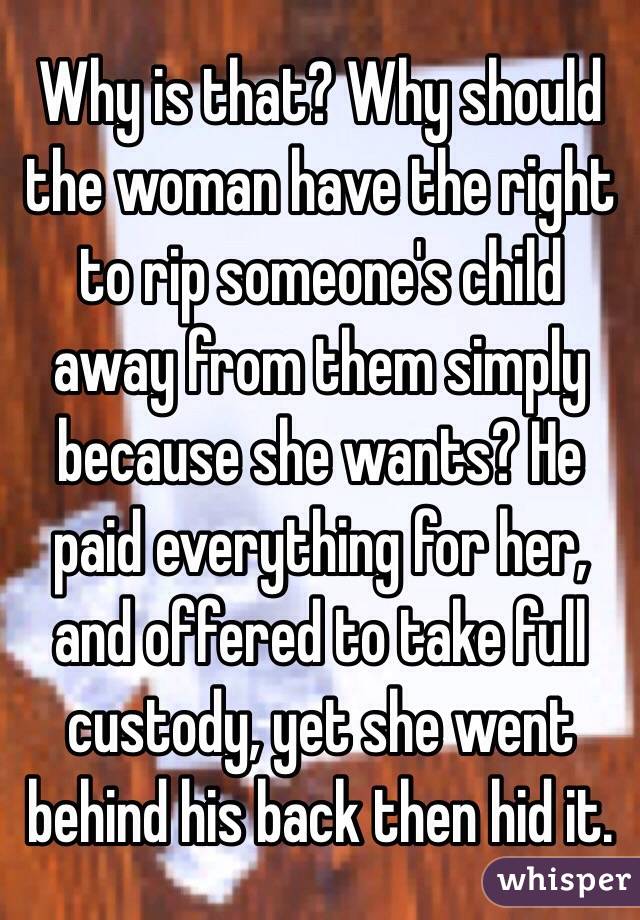Why is that? Why should the woman have the right to rip someone's child away from them simply because she wants? He paid everything for her, and offered to take full custody, yet she went behind his back then hid it.