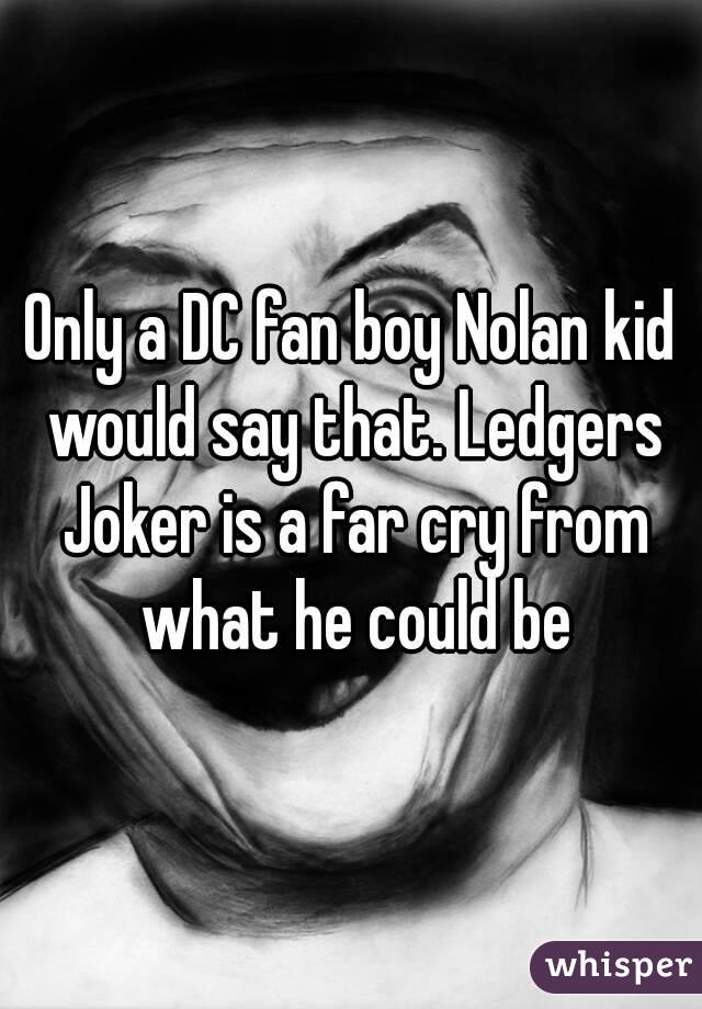 Only a DC fan boy Nolan kid would say that. Ledgers Joker is a far cry from what he could be
