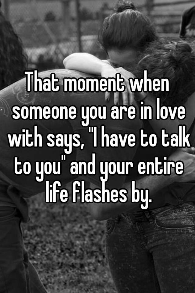 that-moment-when-someone-you-are-in-love-with-says-i-have-to-talk-to