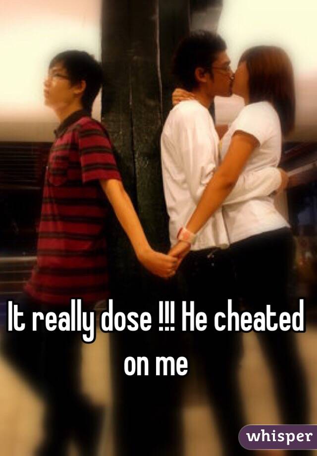 It really dose !!! He cheated on me 
