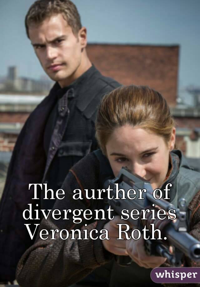 The aurther of divergent series 
Veronica Roth. 