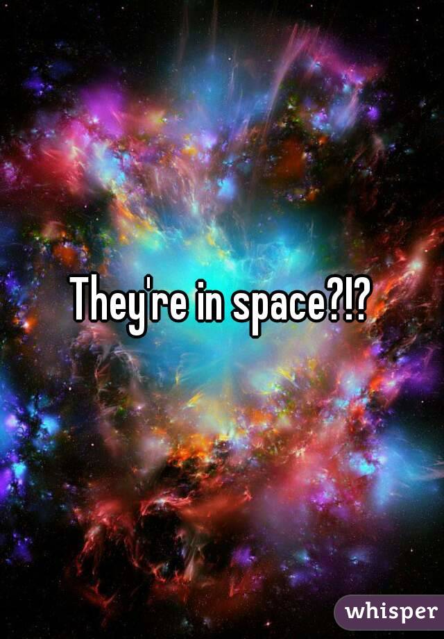 They're in space?!?
